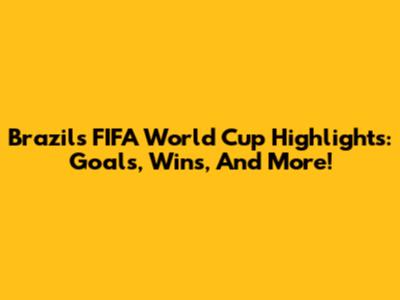 Brazil's FIFA World Cup Highlights: Goals, Wins, And More!