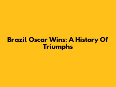 Brazil Oscar Wins: A History Of Triumphs