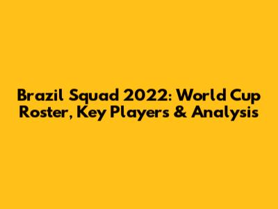 Brazil Squad 2022: World Cup Roster, Key Players & Analysis