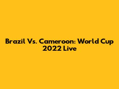 Brazil Vs. Cameroon: World Cup 2022 Live