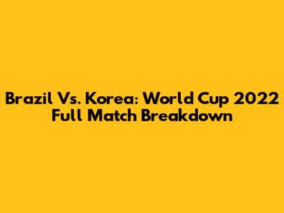 Brazil Vs. Korea: World Cup 2022 Full Match Breakdown