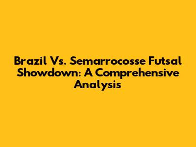 Brazil Vs. Semarrocosse Futsal Showdown: A Comprehensive Analysis