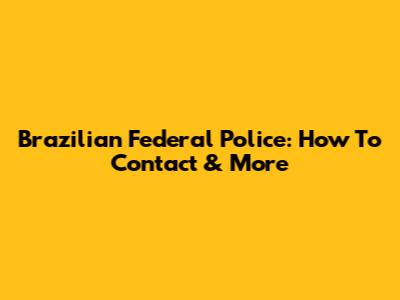 Brazilian Federal Police: How To Contact & More