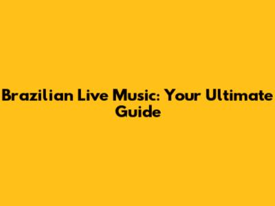 Brazilian Live Music: Your Ultimate Guide