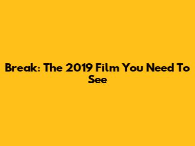 Break: The 2019 Film You Need To See