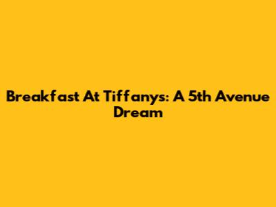 Breakfast At Tiffany's: A 5th Avenue Dream