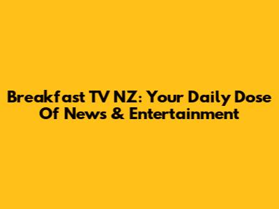 Breakfast TV NZ: Your Daily Dose Of News & Entertainment