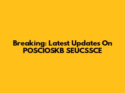 Breaking: Latest Updates On POSCIOSKB SEUCSSCE