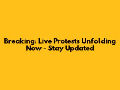 Breaking: Live Protests Unfolding Now - Stay Updated