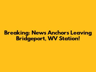Breaking: News Anchors Leaving Bridgeport, WV Station!