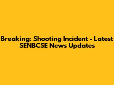 Breaking: Shooting Incident - Latest SENBCSE News Updates