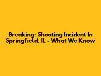 Breaking: Shooting Incident In Springfield, IL - What We Know