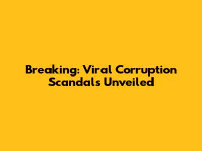 Breaking: Viral Corruption Scandals Unveiled
