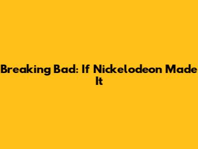 Breaking Bad: If Nickelodeon Made It
