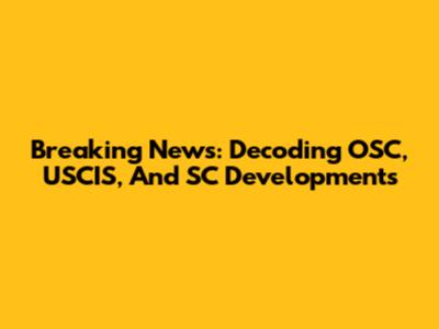 Breaking News: Decoding OSC, USCIS, And SC Developments