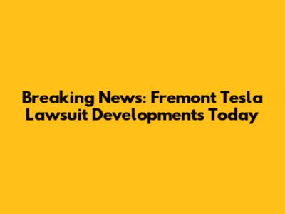 Breaking News: Fremont Tesla Lawsuit Developments Today