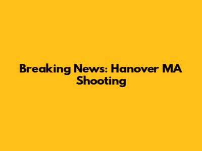 Breaking News: Hanover MA Shooting