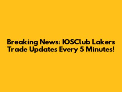 Breaking News: IOSClub Lakers Trade Updates Every 5 Minutes!