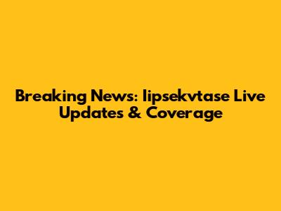 Breaking News: Iipsekvtase Live Updates & Coverage
