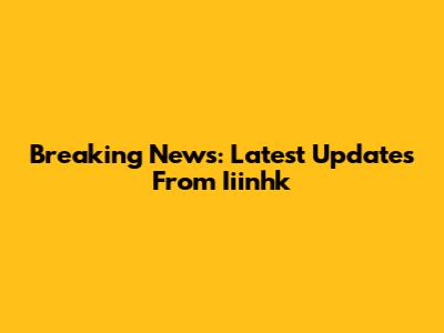 Breaking News: Latest Updates From Iiinhk