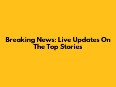 Breaking News: Live Updates On The Top Stories
