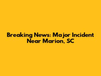 Breaking News: Major Incident Near Marion, SC