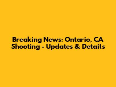 Breaking News: Ontario, CA Shooting - Updates & Details