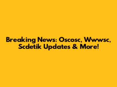 Breaking News: Oscosc, Wwwsc, Scdetik Updates & More!