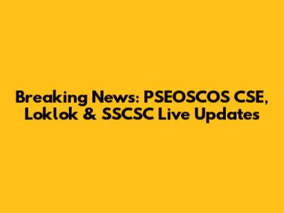Breaking News: PSEOSCOS CSE, Loklok & SSCSC Live Updates