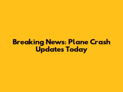 Breaking News: Plane Crash Updates Today