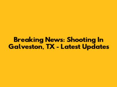 Breaking News: Shooting In Galveston, TX - Latest Updates