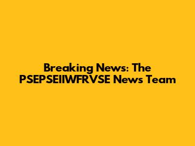Breaking News: The PSEPSEIIWFRVSE News Team