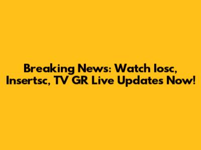 Breaking News: Watch Iosc, Insertsc, TV GR Live Updates Now!