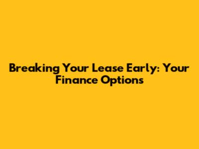 Breaking Your Lease Early: Your Finance Options