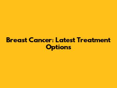 Breast Cancer: Latest Treatment Options