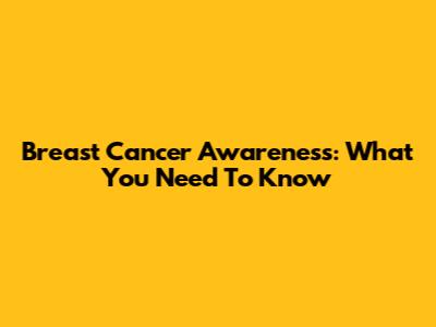 Breast Cancer Awareness: What You Need To Know