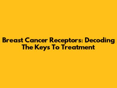 Breast Cancer Receptors: Decoding The Keys To Treatment