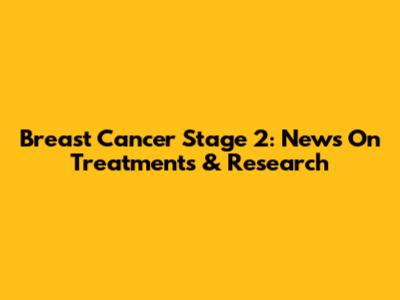 Breast Cancer Stage 2: News On Treatments & Research