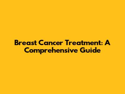 Breast Cancer Treatment: A Comprehensive Guide