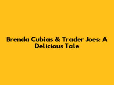 Brenda Cubias & Trader Joe's: A Delicious Tale