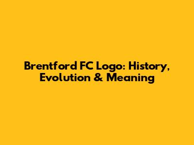 Brentford FC Logo: History, Evolution & Meaning