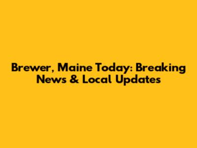 Brewer, Maine Today: Breaking News & Local Updates