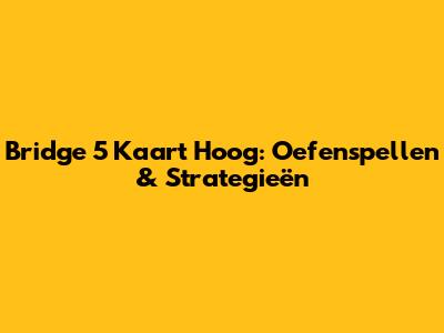 Bridge 5 Kaart Hoog: Oefenspellen & Strategieën