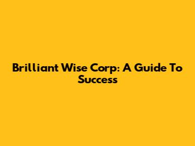 Brilliant Wise Corp: A Guide To Success
