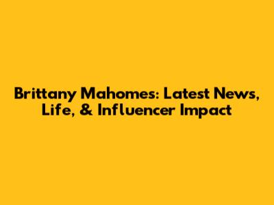 Brittany Mahomes: Latest News, Life, & Influencer Impact