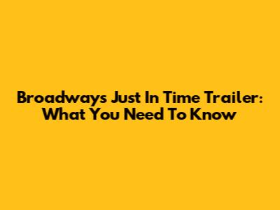 Broadway's 'Just In Time' Trailer: What You Need To Know