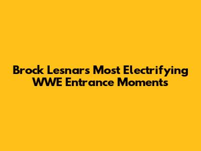 Brock Lesnar's Most Electrifying WWE Entrance Moments