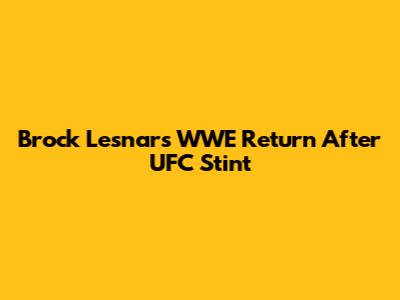 Brock Lesnar's WWE Return After UFC Stint