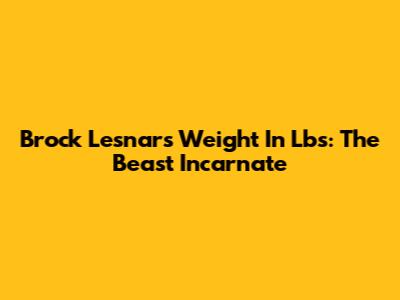Brock Lesnar's Weight In Lbs: The Beast Incarnate