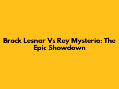 Brock Lesnar Vs Rey Mysterio: The Epic Showdown